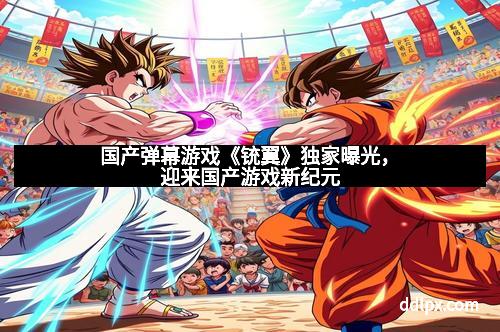 国产弹幕游戏《铳翼》独家曝光,迎来国产游戏新纪元